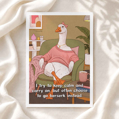 A square art print featuring an illustrated white goose wearing a pink sweater and sitting in a green armchair, with a mug and home decor in the background. The print includes the text, 'I try to keep calm and carry on, but often choose to go berserk instead.